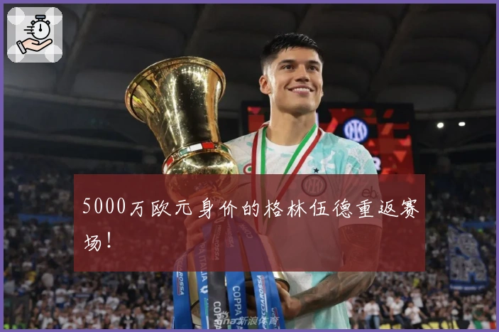 5000万欧元身价的格林伍德重返赛场！