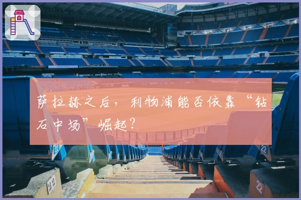 萨拉赫之后，利物浦能否依靠“钻石中场”崛起？