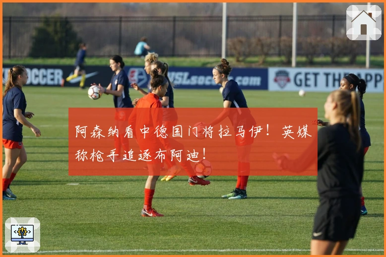 阿森纳看中德国门将拉马伊！英媒称枪手追逐布阿迪！